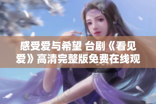 感受爱与希望 台剧《看见爱》高清完整版免费在线观看
