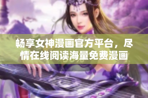 畅享女神漫画官方平台，尽情在线阅读海量免费漫画