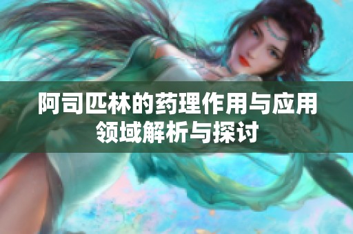 阿司匹林的药理作用与应用领域解析与探讨