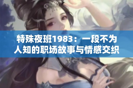 特殊夜班1983：一段不为人知的职场故事与情感交织