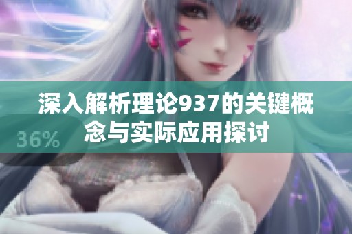 深入解析理论937的关键概念与实际应用探讨