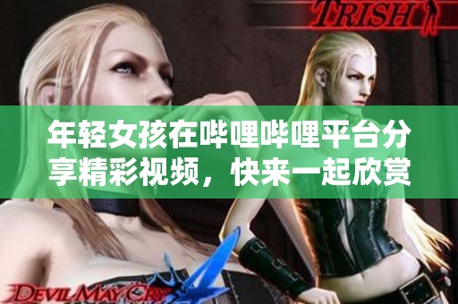 年轻女孩在哔哩哔哩平台分享精彩视频，快来一起欣赏吧！