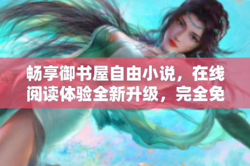 畅享御书屋自由小说，在线阅读体验全新升级，完全免费！