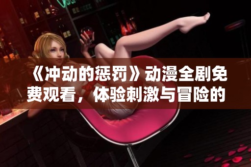 《冲动的惩罚》动漫全剧免费观看，体验刺激与冒险的奇幻之旅