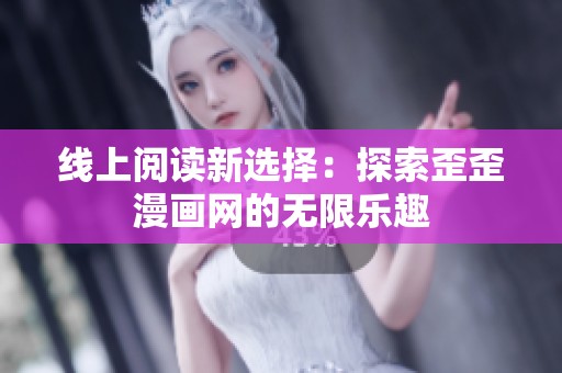 线上阅读新选择：探索歪歪漫画网的无限乐趣