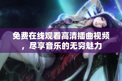 免费在线观看高清插曲视频，尽享音乐的无穷魅力
