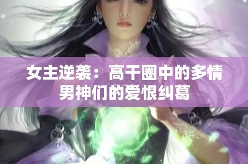 女主逆袭：高干圈中的多情男神们的爱恨纠葛