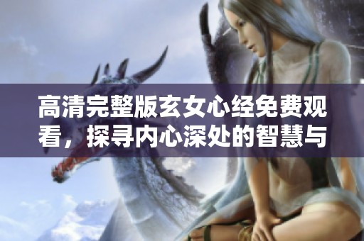 高清完整版玄女心经免费观看，探寻内心深处的智慧与启示