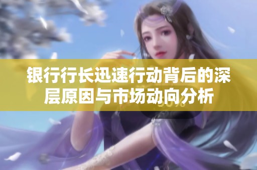 银行行长迅速行动背后的深层原因与市场动向分析