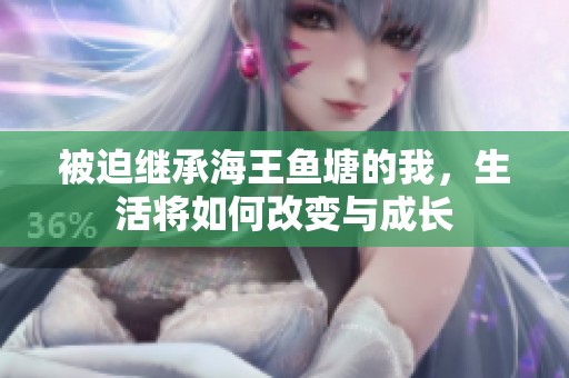 被迫继承海王鱼塘的我，生活将如何改变与成长
