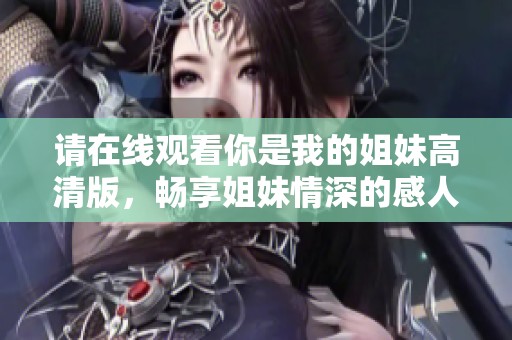 请在线观看你是我的姐妹高清版，畅享姐妹情深的感人故事