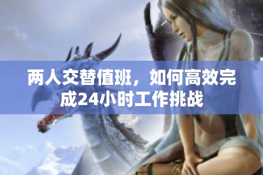 两人交替值班，如何高效完成24小时工作挑战