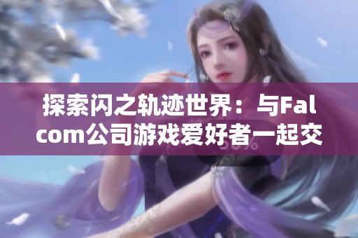 探索闪之轨迹世界：与Falcom公司游戏爱好者一起交流讨论