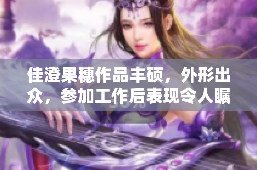 佳澄果穗作品丰硕，外形出众，参加工作后表现令人瞩目