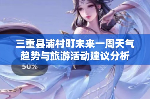 三重县浦村町未来一周天气趋势与旅游活动建议分析
