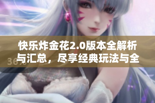 快乐炸金花2.0版本全解析与汇总，尽享经典玩法与全新体验