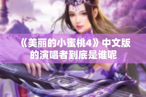 《美丽的小蜜桃4》中文版的演唱者到底是谁呢