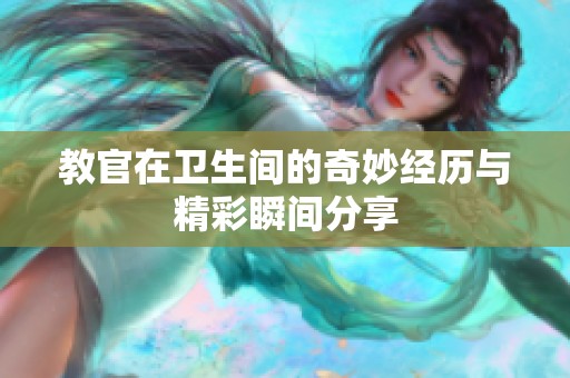 教官在卫生间的奇妙经历与精彩瞬间分享