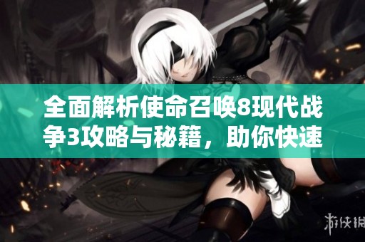 全面解析使命召唤8现代战争3攻略与秘籍，助你快速通关