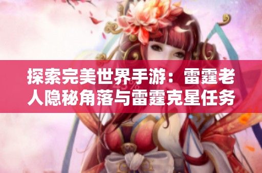 探索完美世界手游：雷霆老人隐秘角落与雷霆克星任务详细攻略