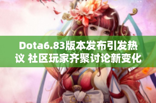 Dota6.83版本发布引发热议 社区玩家齐聚讨论新变化与策略