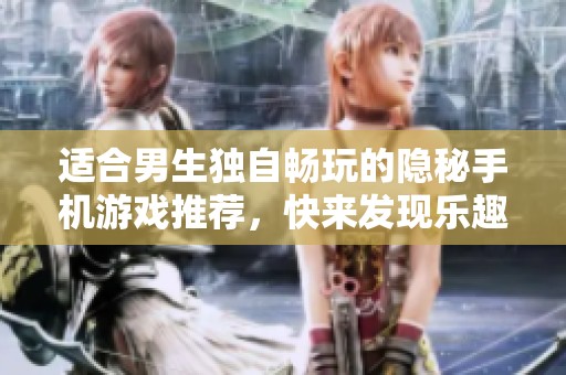 适合男生独自畅玩的隐秘手机游戏推荐，快来发现乐趣吧