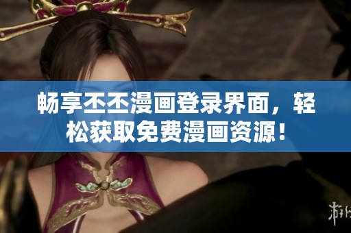 畅享丕丕漫画登录界面，轻松获取免费漫画资源！