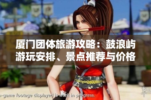 厦门团体旅游攻略：鼓浪屿游玩安排、景点推荐与价格指南