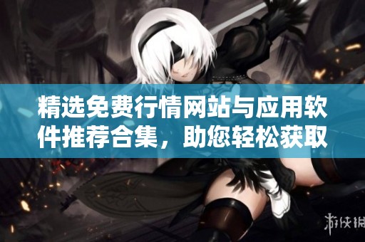 精选免费行情网站与应用软件推荐合集，助您轻松获取市场信息
