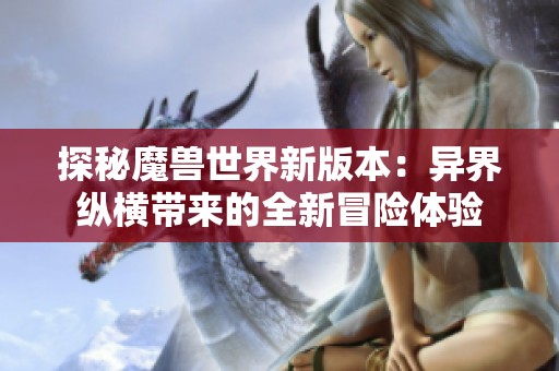 探秘魔兽世界新版本：异界纵横带来的全新冒险体验