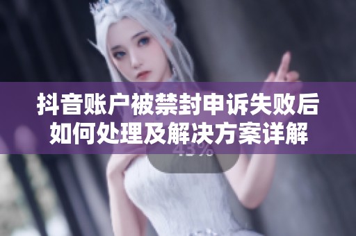 抖音账户被禁封申诉失败后如何处理及解决方案详解