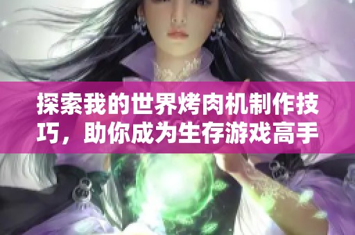 探索我的世界烤肉机制作技巧，助你成为生存游戏高手!