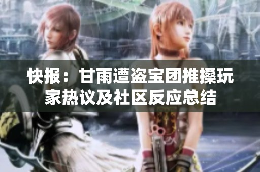 快报：甘雨遭盗宝团推搡玩家热议及社区反应总结