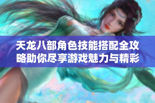 天龙八部角色技能搭配全攻略助你尽享游戏魅力与精彩体验
