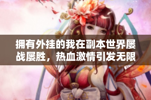 拥有外挂的我在副本世界屡战屡胜，热血激情引发无限畅爽体验