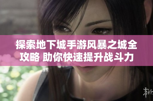探索地下城手游风暴之城全攻略 助你快速提升战斗力与技巧