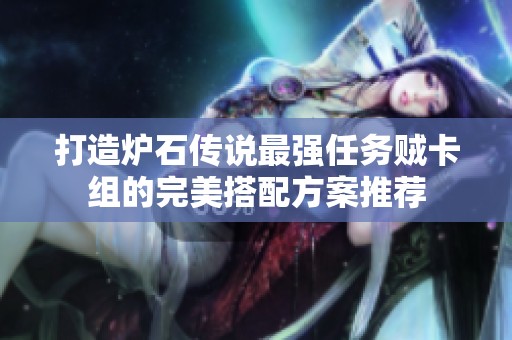 打造炉石传说最强任务贼卡组的完美搭配方案推荐