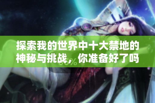 探索我的世界中十大禁地的神秘与挑战，你准备好了吗
