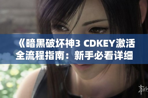 《暗黑破坏神3 CDKEY激活全流程指南：新手必看详细步骤》