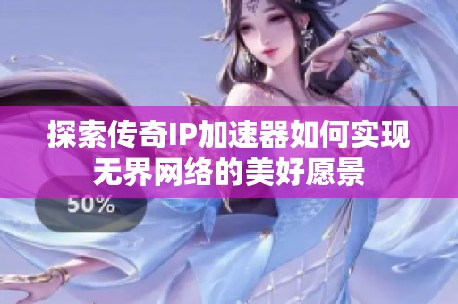 探索传奇IP加速器如何实现无界网络的美好愿景