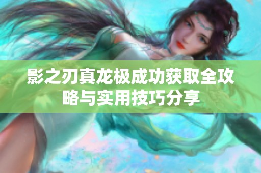 影之刃真龙极成功获取全攻略与实用技巧分享