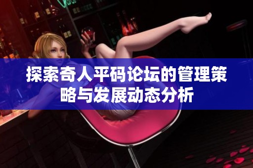 探索奇人平码论坛的管理策略与发展动态分析