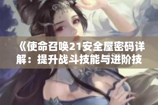 《使命召唤21安全屋密码详解：提升战斗技能与进阶技巧攻略》