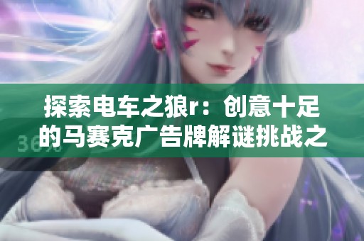 探索电车之狼r：创意十足的马赛克广告牌解谜挑战之旅