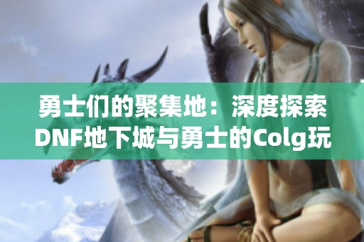 勇士们的聚集地：深度探索DNF地下城与勇士的Colg玩家社区
