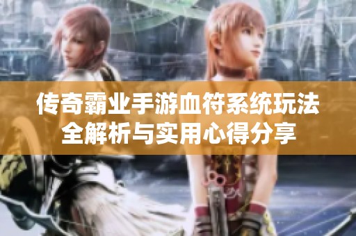传奇霸业手游血符系统玩法全解析与实用心得分享