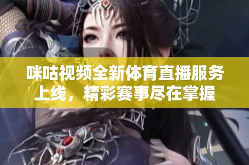 咪咕视频全新体育直播服务上线，精彩赛事尽在掌握