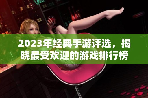 2023年经典手游评选，揭晓最受欢迎的游戏排行榜