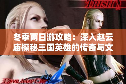 冬季两日游攻略：深入赵云庙探秘三国英雄的传奇与文化