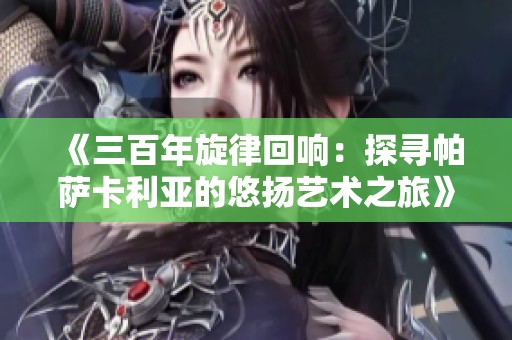 《三百年旋律回响：探寻帕萨卡利亚的悠扬艺术之旅》